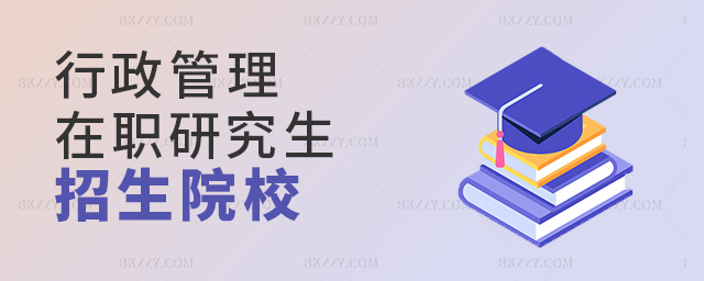 2023年行政管理專業招收在職研究生學校有哪些?.jpg 2025年行政管理專業招收在職研究生學校有哪些?