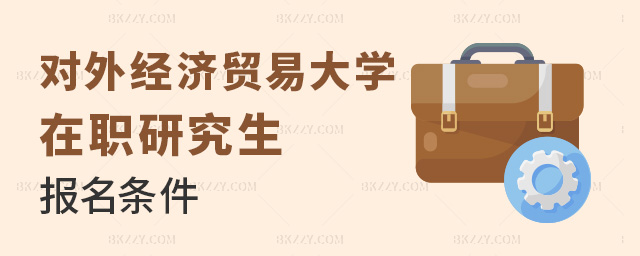 2023年報名對外經濟貿易大學在職研究生同等學力需要符合什么條件?.jpg 2025年報名對外經濟貿易大學在職研究生同等學力需要符合什么條件?