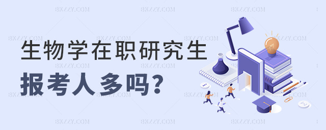 生物學在職研究生專業報考人數多嗎?報錄比高嗎?.jpg 生物學在職研究生專業報考人數多嗎?報錄比高嗎?