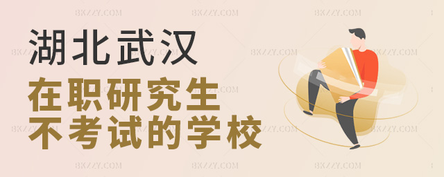 湖北省武漢市不考試的在職研究生學校有哪些?.jpg 湖北省武漢市不考試的在職研究生學校有哪些?