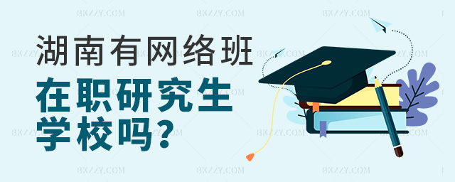 湖南網(wǎng)絡(luò)班在職研究生院校有幾個?.jpg 湖南網(wǎng)絡(luò)班在職研究生院校有幾個?