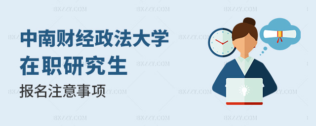 報名中南財經政法大學在職研究生注意事項有哪些?.jpg 報名中南財經政法大學在職研究生注意事項有哪些?
