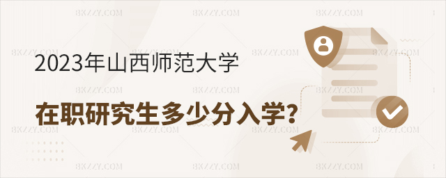 2023年山西師范大學(xué)在職研究生多少分入學(xué)? 2025年山西師范大學(xué)在職研究生多少分入學(xué)?