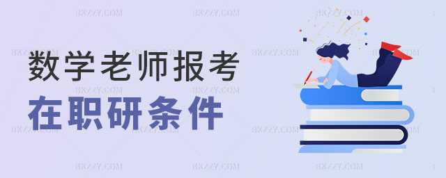 數學老師報考在職研究生,數學老師報考在職研究生需要滿足哪些條件,報考在職研究生條件 數學老師報考在職研究生,數學老師報考在職研究生需要滿足哪些條件,報考在職研究生條件
