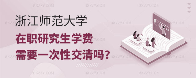 浙江師范大學(xué)在職研究生學(xué)費,浙江師范大學(xué)在職研究生學(xué)費需要一次交清嗎,浙江師范大學(xué)在職研究生 浙江師范大學(xué)在職研究生學(xué)費,浙江師范大學(xué)在職研究生學(xué)費需要一次交清嗎,浙江師范大學(xué)在職研究生