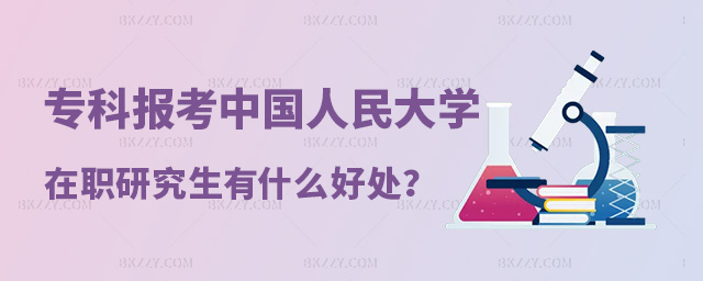 專科報考中國人民大學在職研究生有什么好處?.jpg 專科報考中國人民大學在職研究生有什么好處?