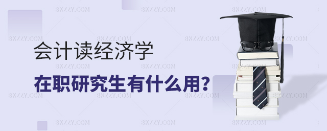 會計(jì)讀經(jīng)濟(jì)學(xué)在職研究生有什么用?.jpg 會計(jì)讀經(jīng)濟(jì)學(xué)在職研究生有什么用?