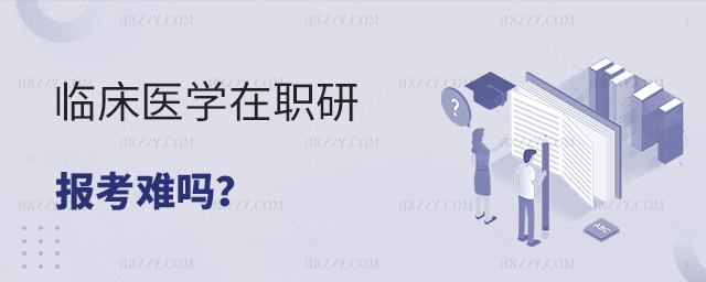 2023年考臨床醫學在職研究生難度大不大?.jpg 2025年考臨床醫學在職研究生難度大不大?