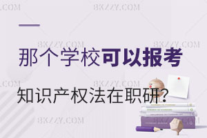 2025哪個(gè)學(xué)校可以考知識(shí)產(chǎn)權(quán)法在職研究生？