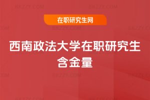 西南政法大學在職研究生含金量