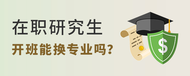 在職研究生開班后還能換專業嗎?.jpg 在職研究生開班后還能換專業嗎?