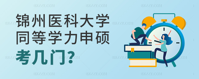 錦州醫(yī)科大學同等學力申碩考幾門?.jpg 錦州醫(yī)科大學同等學力申碩考幾門?