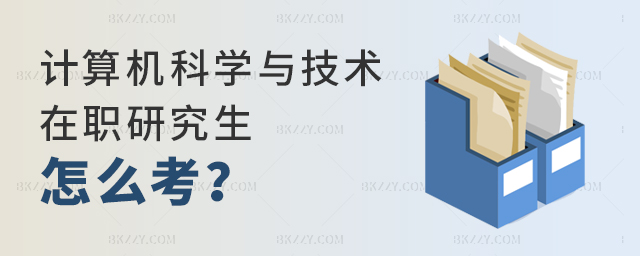 計算機科學與技術在職研究生怎么考?.jpg 計算機科學與技術在職研究生怎么考?
