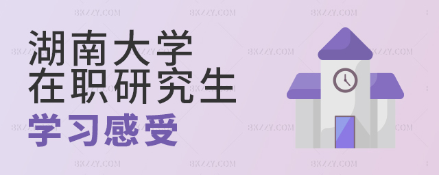 湖南大學(xué)在職研究生學(xué)習(xí)感受分享 湖南大學(xué)在職研究生學(xué)習(xí)感受分享