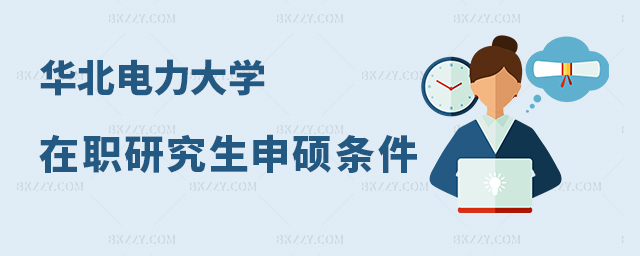 華北電力大學在職研究生申碩條件及流程解析 華北電力大學在職研究生申碩條件及流程解析
