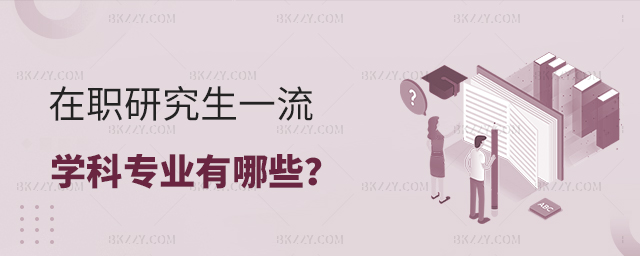 在職研究生一流學科專業(yè)有哪些?附一流院校及專業(yè)表 在職研究生一流學科專業(yè)有哪些?附一流院校及專業(yè)表