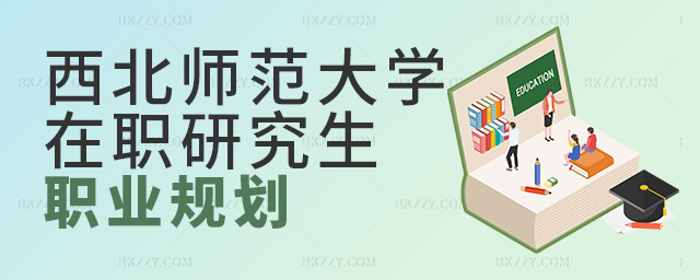 西北師范大學在職研究生職業(yè)規(guī)劃實現(xiàn)歷程 西北師范大學在職研究生職業(yè)規(guī)劃實現(xiàn)歷程