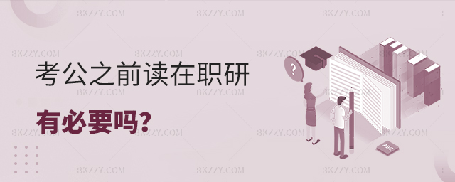 考公務員之前讀在職研究生有必要嗎? 考公務員之前讀在職研究生有必要嗎?
