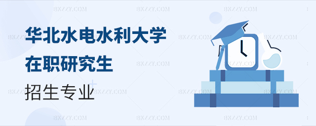 華北水電水利大學(xué)在職研究生招生專業(yè)介紹 華北水電水利大學(xué)在職研究生招生專業(yè)介紹