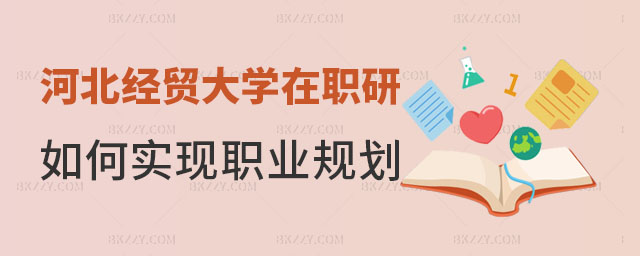 河北經貿大學在職研究生職業規劃,河北經貿大學在職研究生如何實現個人職業規劃,河北經貿大學在職研究生 河北經貿大學在職研究生職業規劃,河北經貿大學在職研究生如何實現個人職業規劃,河北經貿大學在職研究生
