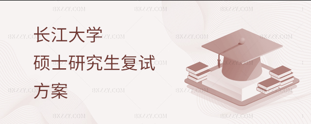 長(zhǎng)江大學(xué)2023年碩士研究生招生復(fù)試錄取工作方案 長(zhǎng)江大學(xué)2025年碩士研究生招生復(fù)試錄取工作方案