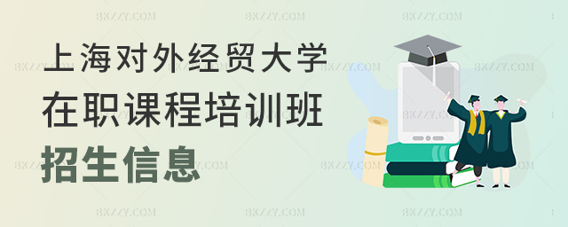 上海對外經貿大學在職課程培訓班招生政策 上海對外經貿大學在職課程培訓班招生政策