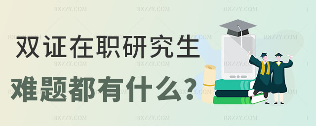 雙證在職研究生的難題,雙證在職研究生的難題都有什么,雙證在職研究生含金量 雙證在職研究生的難題,雙證在職研究生的難題都有什么,雙證在職研究生含金量