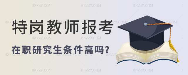 特崗教師服務期內考在職研究生條件高嗎? 特崗教師服務期內考在職研究生條件高嗎?