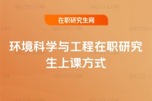 環(huán)境科學(xué)與工程在職研究生上課方式