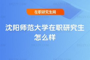 沈陽師范大學在職研究生怎么樣