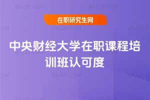 中央財經大學在職課程培訓班認可度