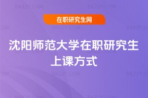 沈陽師范大學(xué)在職研究生上課方式