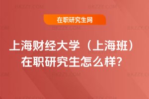 上海財經大學(上海班)在職研究生怎么樣?