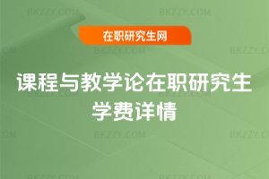 課程與教學論在職研究生學費詳情
