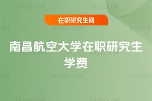 南昌航空大學(xué)在職研究生學(xué)費(fèi)