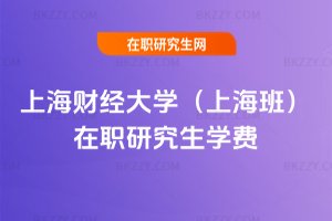上海財經(jīng)大學(xué)(上海班)在職研究生學(xué)費