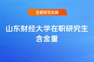 山東財經大學在職研究生含金量