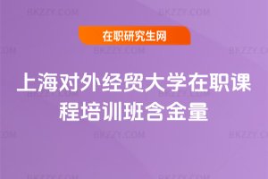 上海對外經貿大學在職課程培訓班含金量
