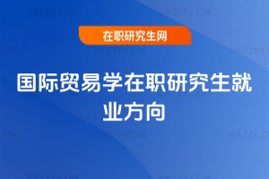 國際貿易學在職研究生就業方向