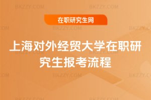上海對外經(jīng)貿(mào)大學(xué)在職研究生報考流程