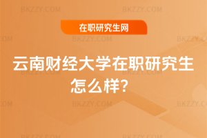 云南財經大學在職研究生怎么樣?