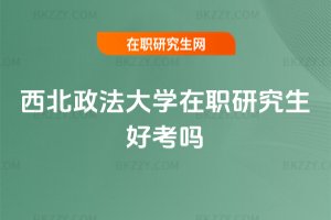西北政法大學(xué)在職研究生好考嗎