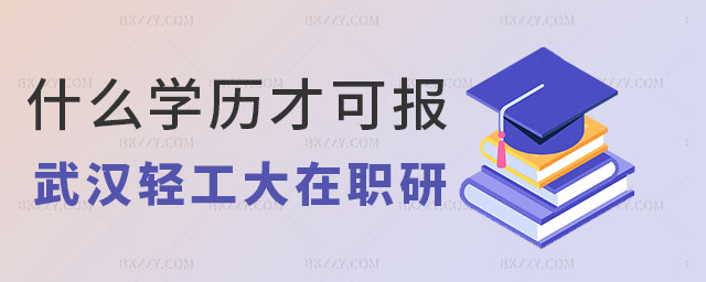 什么學(xué)歷能報(bào)考武漢輕工大學(xué)在職研究生,報(bào)考武漢輕工大學(xué)在職研究生,武漢輕工大學(xué)在職研究生 什么學(xué)歷能報(bào)考武漢輕工大學(xué)在職研究生,報(bào)考武漢輕工大學(xué)在職研究生,武漢輕工大學(xué)在職研究生