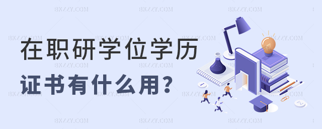 在職研究生畢業證和學位證有什么用? 在職研究生畢業證和學位證有什么用?