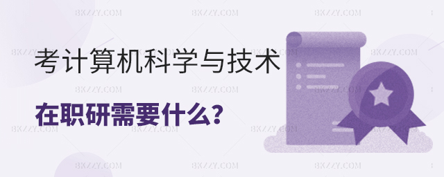 考計(jì)算機(jī)科學(xué)與技術(shù)在職研究生需要什么? 考計(jì)算機(jī)科學(xué)與技術(shù)在職研究生需要什么?
