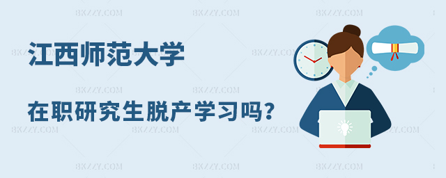 江西師范大學在職研究生脫產學習嗎? 江西師范大學在職研究生脫產學習嗎?