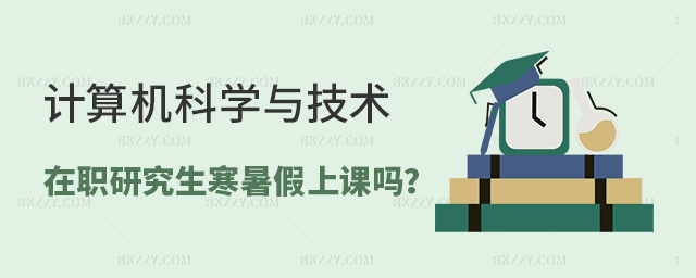 計(jì)算機(jī)科學(xué)與技術(shù)在職研究生上課是在寒暑假嗎? 計(jì)算機(jī)科學(xué)與技術(shù)在職研究生上課是在寒暑假嗎?