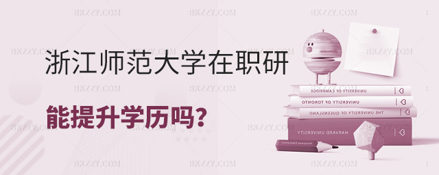 報(bào)考浙江師范大學(xué)在職研究生可以提升學(xué)歷嗎? 報(bào)考浙江師范大學(xué)在職研究生可以提升學(xué)歷嗎?
