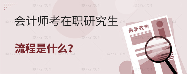 會(huì)計(jì)師考在職研究生流程有哪些? 會(huì)計(jì)師考在職研究生流程有哪些?