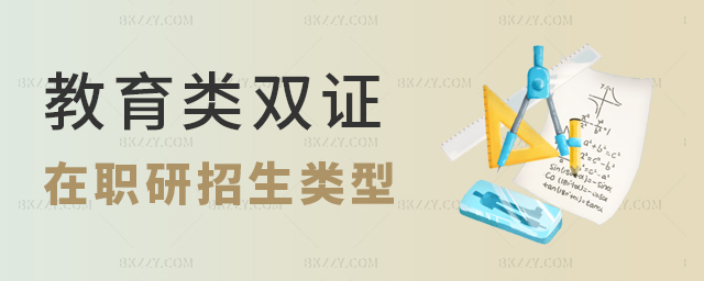 教育類的雙證在職研究生招生類型 教育類的雙證在職研究生招生類型